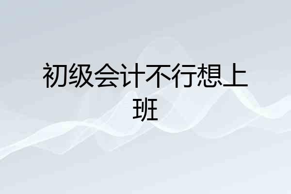 初级会计不行想上班