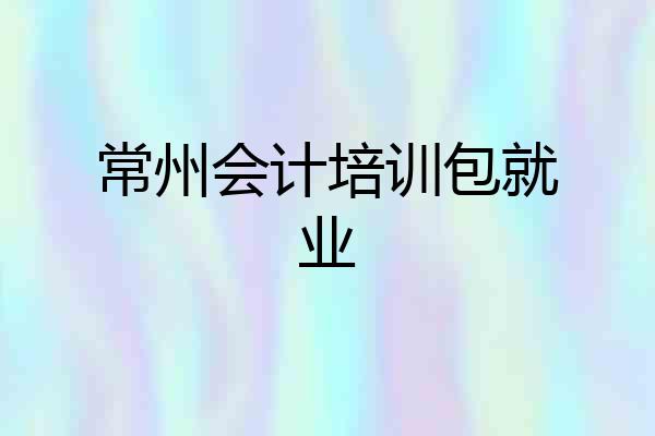 常州会计培训包就业