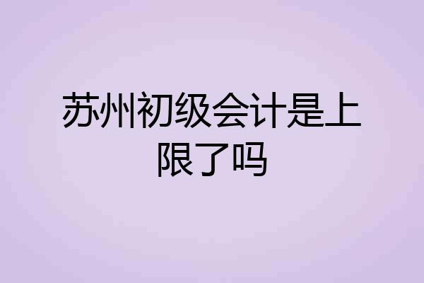 苏州初级会计是上限了吗