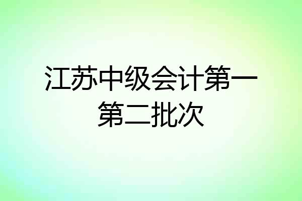 江苏中级会计第一第二批次