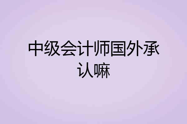 中级会计师国外承认嘛