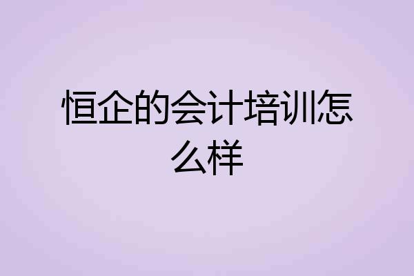 恒企的会计培训怎么样