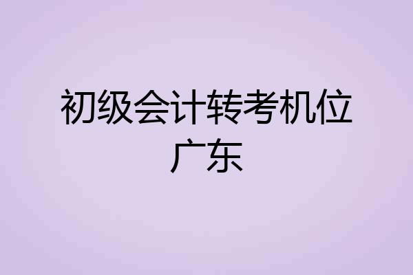 初级会计转考机位广东