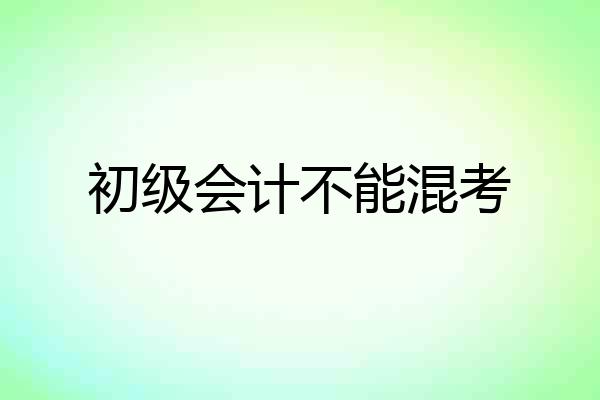 初级会计不能混考