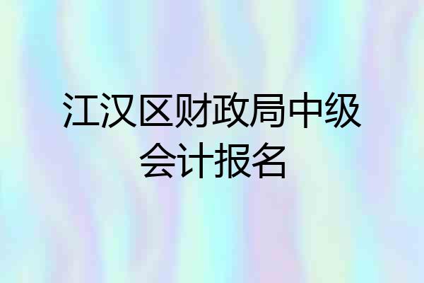 江汉区财政局中级会计报名