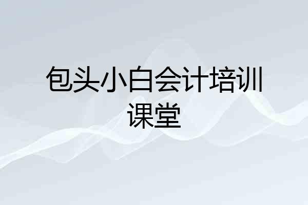 包头小白会计培训课堂