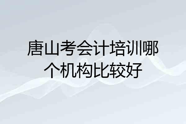 唐山考会计培训哪个机构比较好