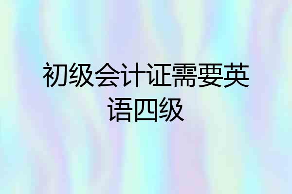 初级会计证需要英语四级