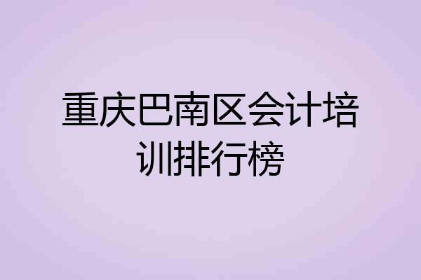 重庆巴南区会计培训排行榜