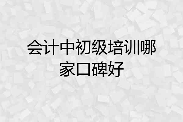 会计中初级培训哪家口碑好