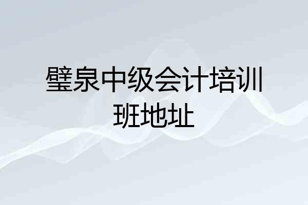 璧泉中级会计培训班地址