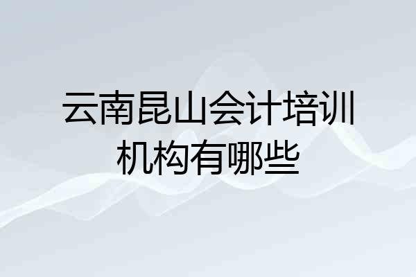云南昆山会计培训机构有哪些