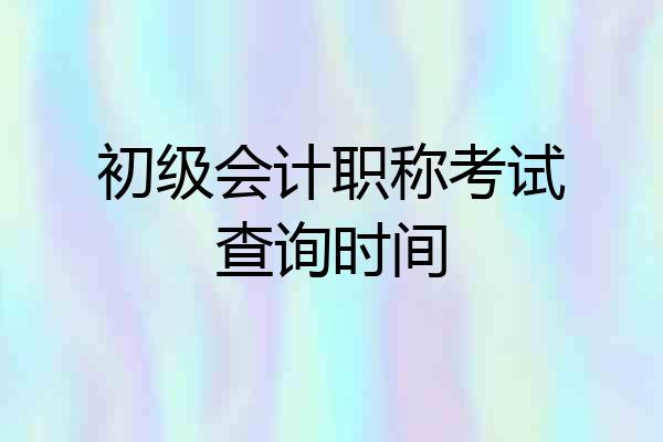 初级会计职称考试查询时间