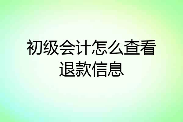 初级会计怎么查看退款信息