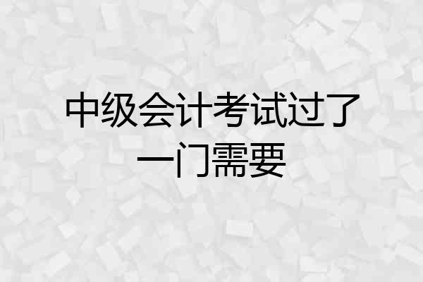 中级会计考试过了一门需要