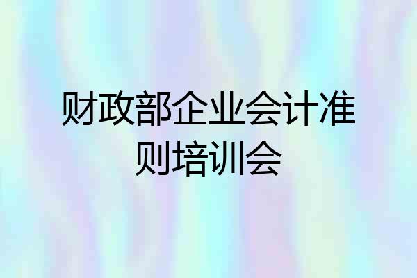 财政部企业会计准则培训会