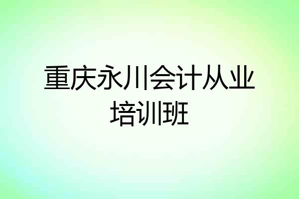 重庆永川会计从业培训班