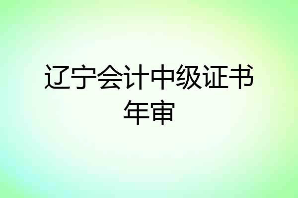 辽宁会计中级证书年审