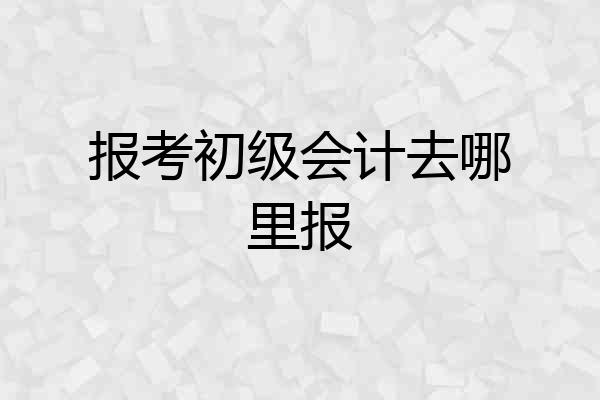 报考初级会计去哪里报
