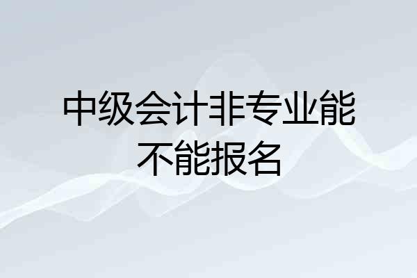 中级会计非专业能不能报名