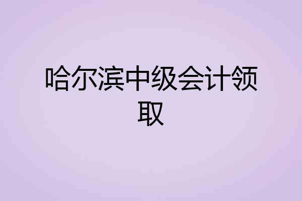 哈尔滨中级会计领取