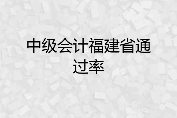 中级会计福建省通过率