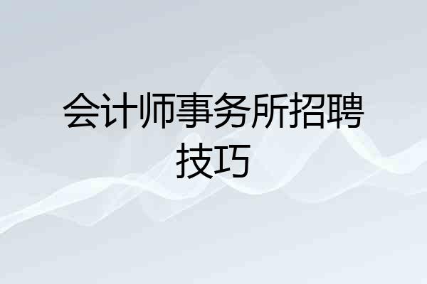 会计师事务所招聘技巧