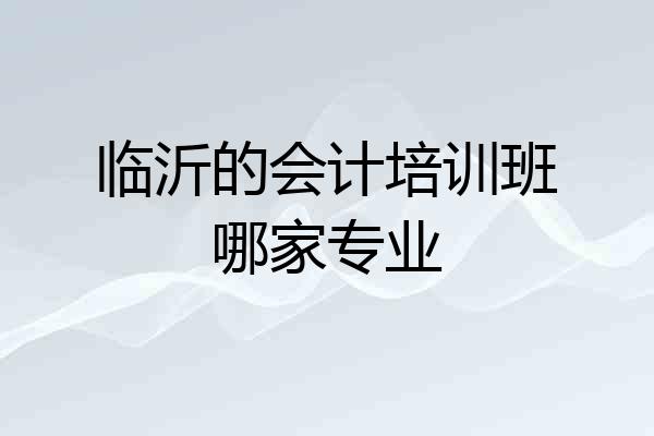 临沂的会计培训班哪家专业