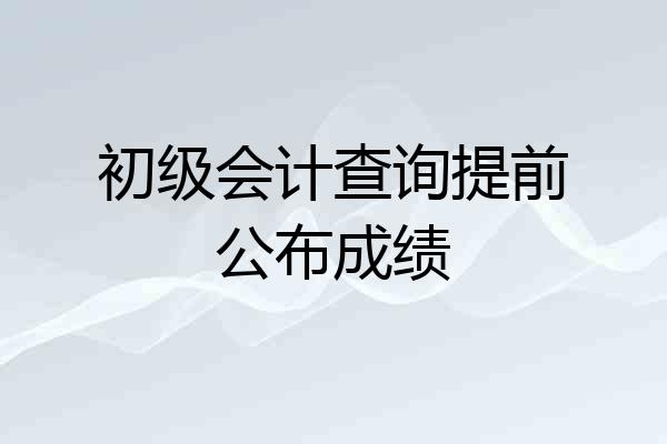 初级会计查询提前公布成绩