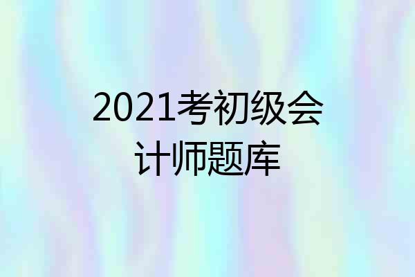 2021考初级会计师题库