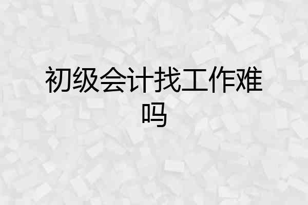 初级会计找工作难吗