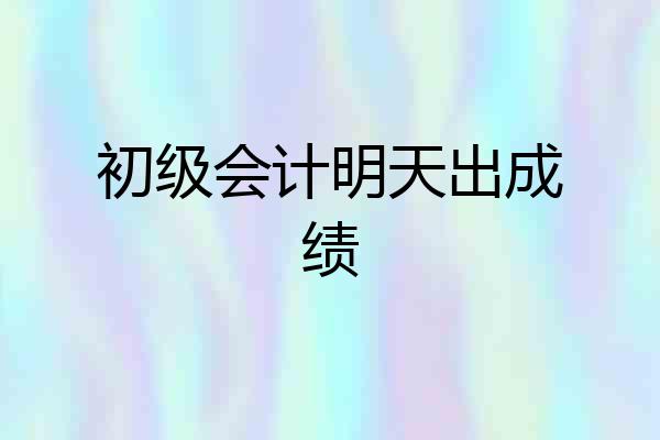 初级会计明天出成绩