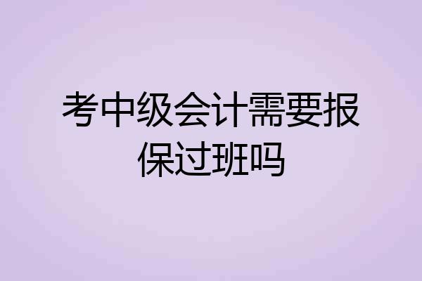 考中级会计需要报保过班吗