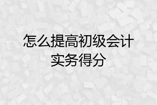 怎么提高初级会计实务得分