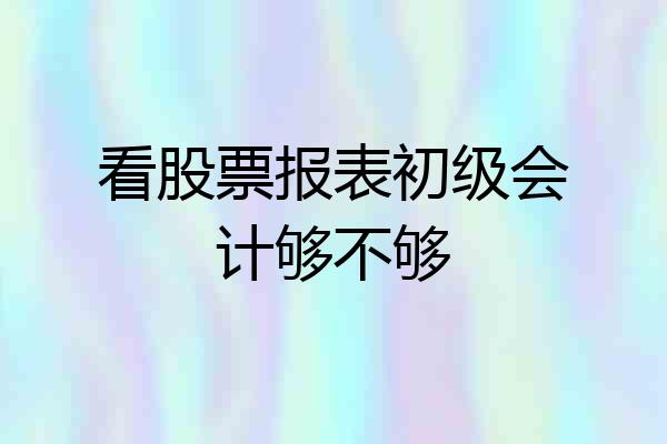 看股票报表初级会计够不够