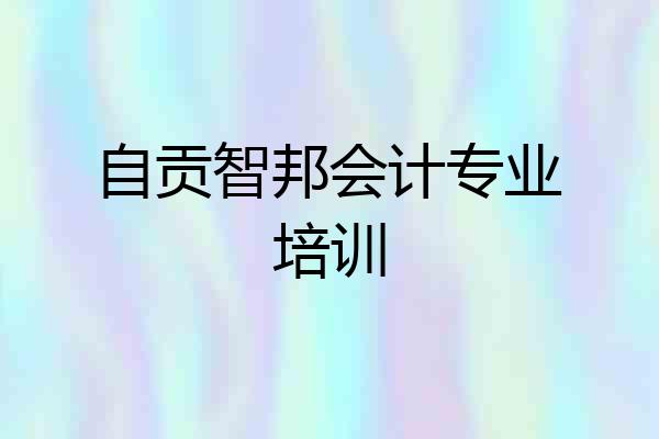 自贡智邦会计专业培训