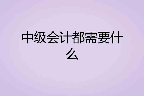 中级会计都需要什么