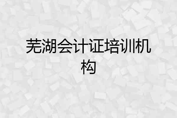 芜湖会计证培训机构