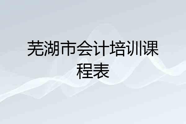 芜湖市会计培训课程表