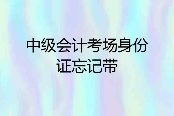 中级会计考场身份证忘记带