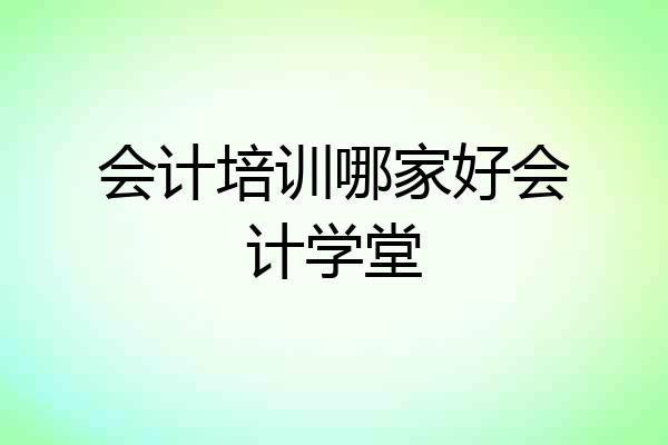 会计培训哪家好会计学堂