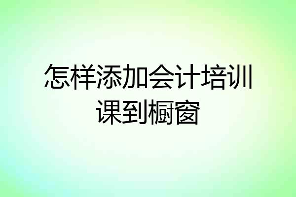 怎样添加会计培训课到橱窗
