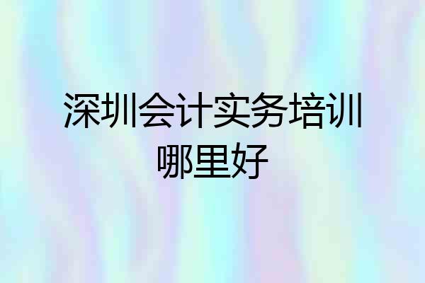 深圳会计实务培训哪里好
