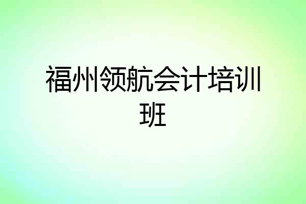 福州领航会计培训班