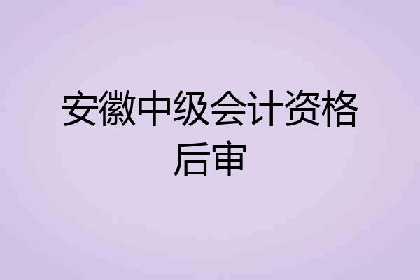 安徽中级会计资格后审