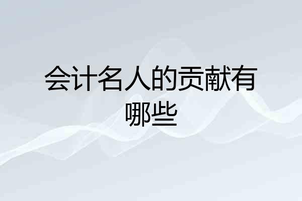 会计名人的贡献有哪些