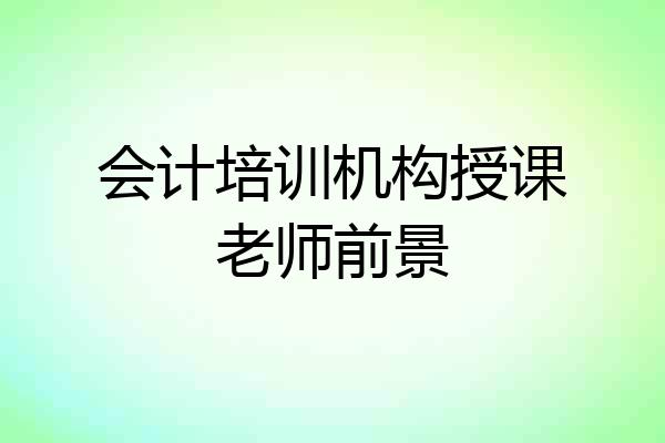 会计培训机构授课老师前景