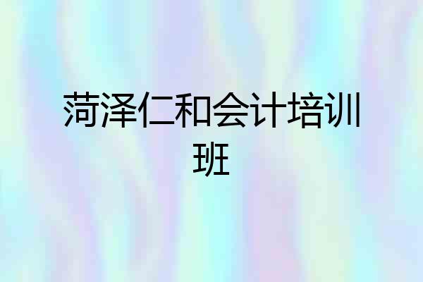 菏泽仁和会计培训班
