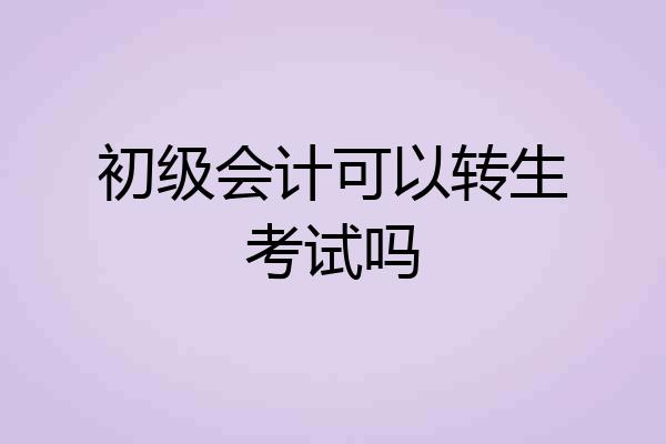 初级会计可以转生考试吗