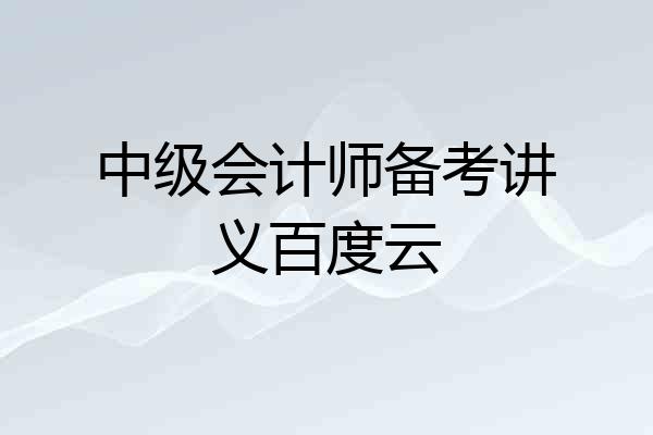 中级会计师备考讲义百度云